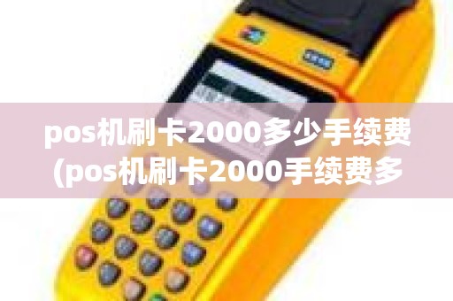 pos机刷卡2000多少手续费(pos机刷卡2000手续费多少)