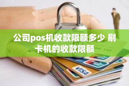 公司pos机收款限额多少 刷卡机的收款限额