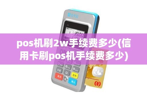 pos机刷2w手续费多少(信用卡刷pos机手续费多少)