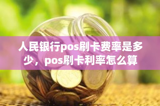 人民银行pos刷卡费率是多少，pos刷卡利率怎么算