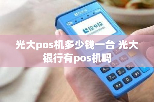 光大pos机多少钱一台 光大银行有pos机吗