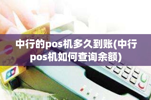 中行的pos机多久到账(中行pos机如何查询余额)