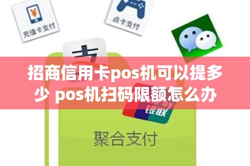 招商信用卡pos机可以提多少 pos机扫码限额怎么办