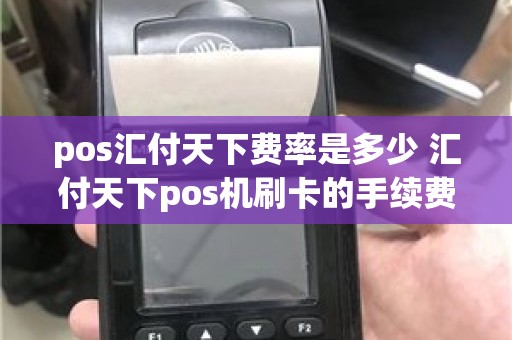 pos汇付天下费率是多少 汇付天下pos机刷卡的手续费是多少