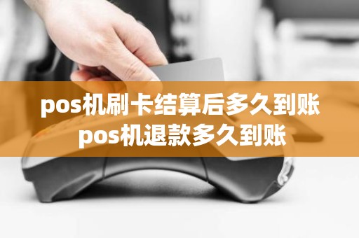 pos机刷卡结算后多久到账 pos机退款多久到账