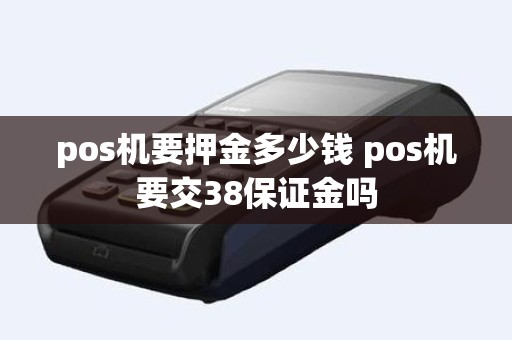 pos机要押金多少钱 pos机要交38保证金吗