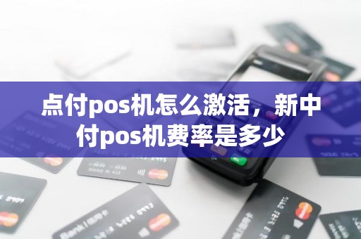 点付pos机怎么激活，新中付pos机费率是多少