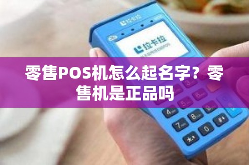 零售POS机怎么起名字？零售机是正品吗