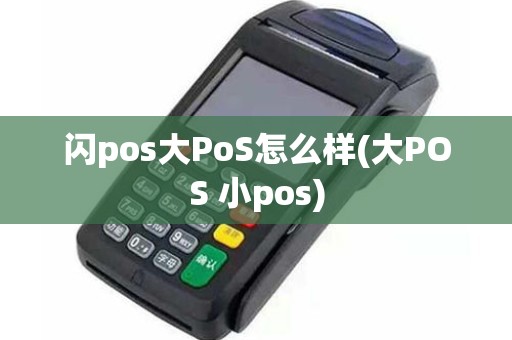 闪pos大PoS怎么样(大POS 小pos)