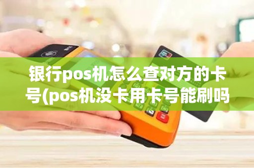 银行pos机怎么查对方的卡号(pos机没卡用卡号能刷吗)