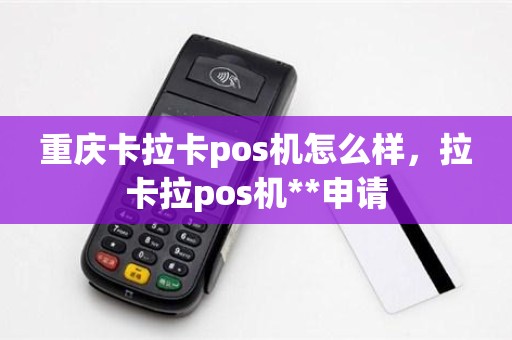 重庆卡拉卡pos机怎么样，拉卡拉pos机**申请