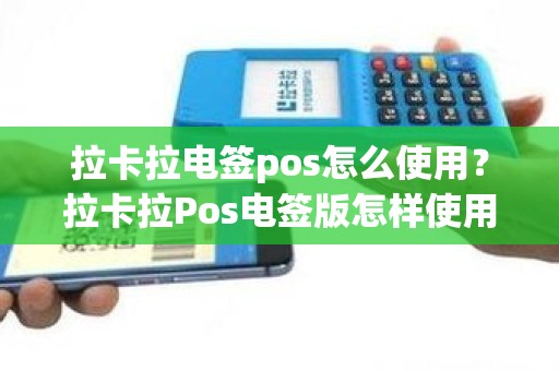 拉卡拉电签pos怎么使用？拉卡拉Pos电签版怎样使用