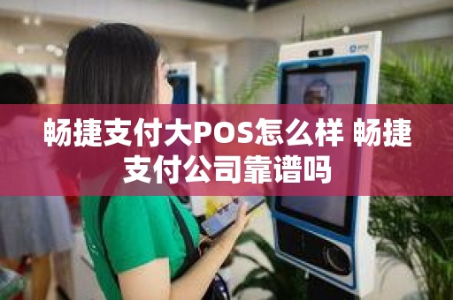 畅捷支付大POS怎么样 畅捷支付公司靠谱吗