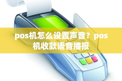 pos机怎么设置声音？pos机收款语音播报