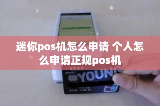 迷你pos机怎么申请 个人怎么申请正规pos机