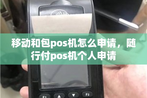 移动和包pos机怎么申请，随行付pos机个人申请