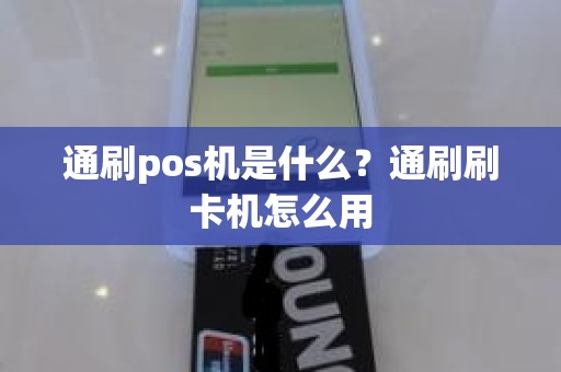 通刷pos机是什么？通刷刷卡机怎么用