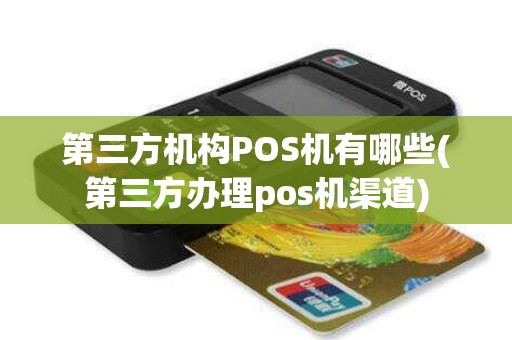 第三方机构POS机有哪些(第三方办理pos机渠道)