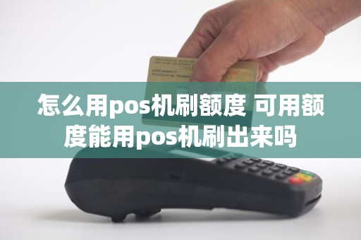 怎么用pos机刷额度 可用额度能用pos机刷出来吗