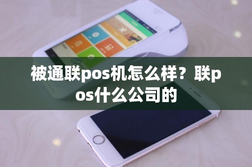 被通联pos机怎么样？联pos什么公司的