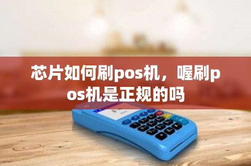 芯片如何刷pos机，喔刷pos机是正规的吗