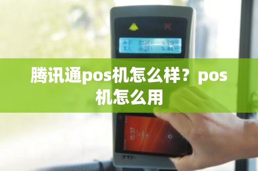 腾讯通pos机怎么样？pos机怎么用