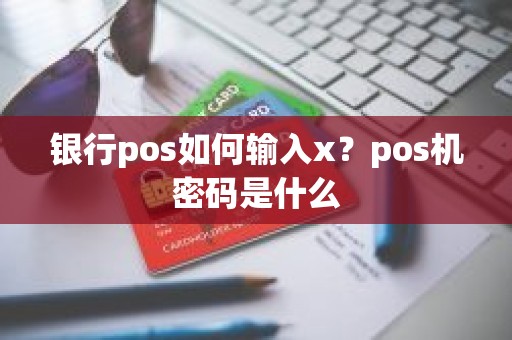 银行pos如何输入x？pos机密码是什么