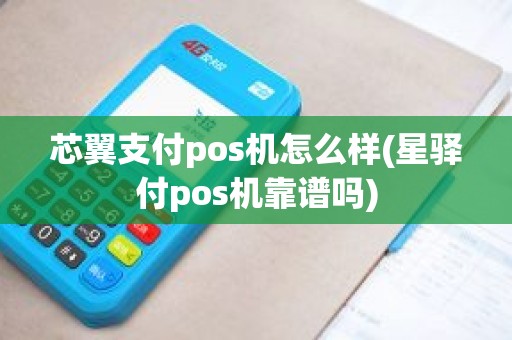 芯翼支付pos机怎么样(星驿付pos机靠谱吗)