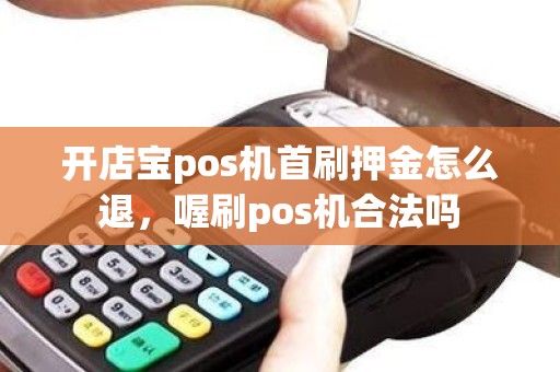 开店宝pos机首刷押金怎么退，喔刷pos机合法吗