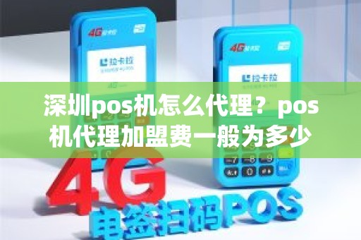 深圳pos机怎么代理？pos机代理加盟费一般为多少