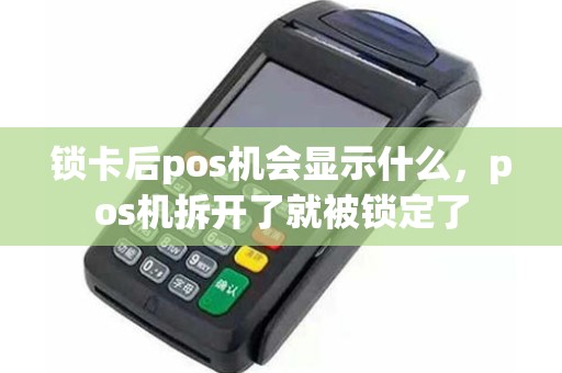 锁卡后pos机会显示什么，pos机拆开了就被锁定了