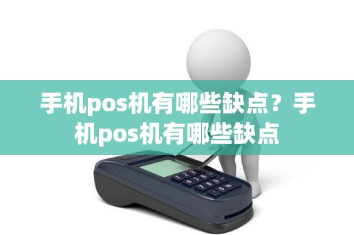 手机pos机有哪些缺点？手机pos机有哪些缺点