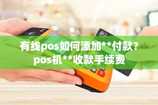 有线pos如何添加**付款？pos机**收款手续费