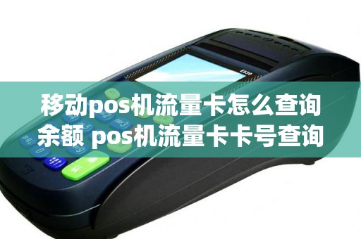 移动pos机流量卡怎么查询余额 pos机流量卡卡号查询方法