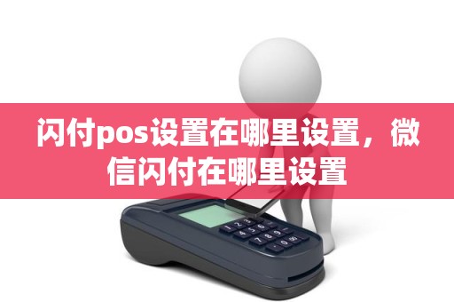 闪付pos设置在哪里设置，微信闪付在哪里设置