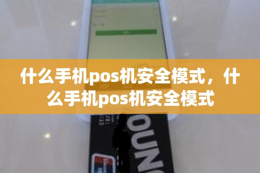 什么手机pos机安全模式，什么手机pos机安全模式