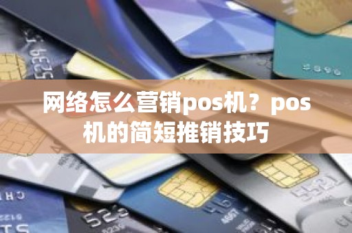 网络怎么营销pos机？pos机的简短推销技巧