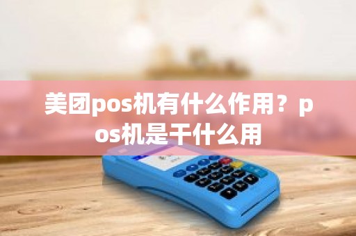 美团pos机有什么作用？pos机是干什么用