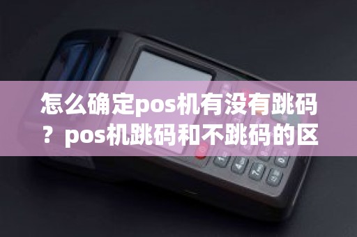 怎么确定pos机有没有跳码？pos机跳码和不跳码的区别