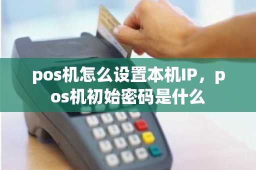 pos机怎么设置本机IP，pos机初始密码是什么