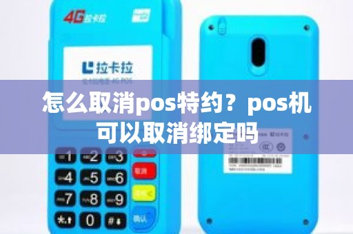 怎么取消pos特约？pos机可以取消绑定吗