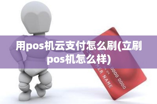 用pos机云支付怎么刷(立刷pos机怎么样)