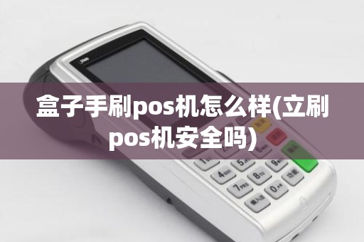 盒子手刷pos机怎么样(立刷pos机安全吗)