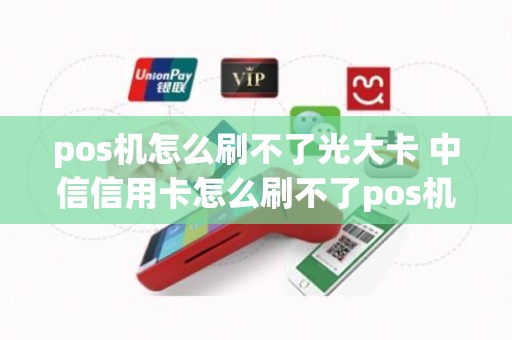 pos机怎么刷不了光大卡 中信信用卡怎么刷不了pos机