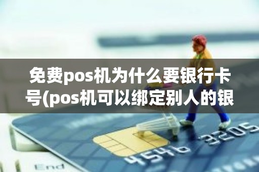 免费pos机为什么要银行卡号(pos机可以绑定别人的银行卡吗)