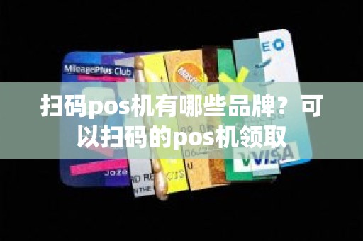 扫码pos机有哪些品牌？可以扫码的pos机领取