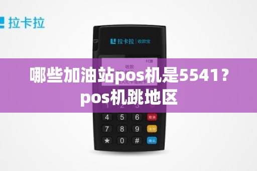 哪些加油站pos机是5541？pos机跳地区