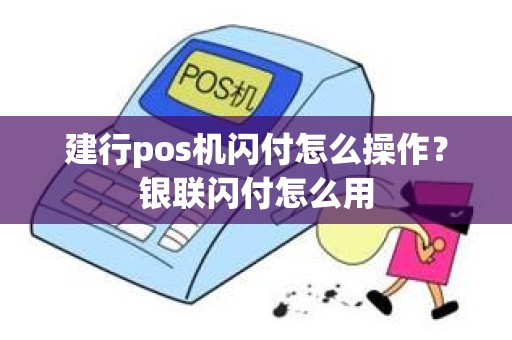 建行pos机闪付怎么操作？银联闪付怎么用