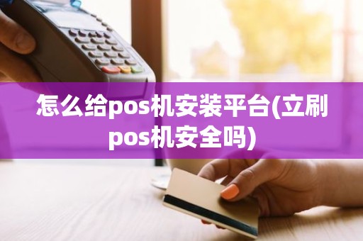 怎么给pos机安装平台(立刷pos机安全吗)