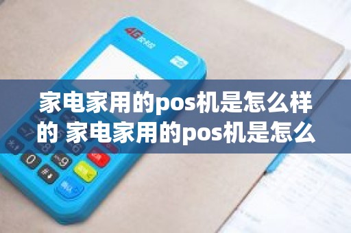 家电家用的pos机是怎么样的 家电家用的pos机是怎么样的